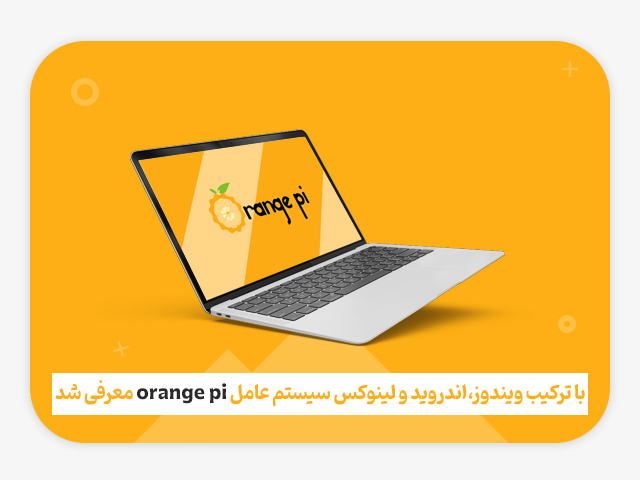 با ترکیب ویندوز، اندروید و لینوکس سیستم عامل Orange Pi معرفی شد